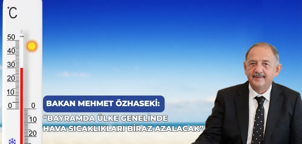 “BAYRAMDA ÜLKE GENELİNDE HAVA SICAKLIKLARI BİRAZ AZALACAK”